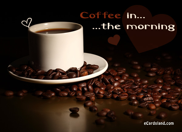 Coffee in the Morning - eCards Free , Greeting eCards Free